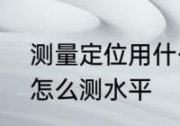 测量定位用什么仪器　gps测量仪器怎么测水平