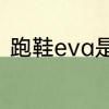 跑鞋eva是什么　EVA是什么电缆料