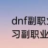 dnf副职业怎么学　DNF如何重新学习副职业