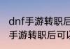 dnf手游转职后可以重新转职吗　dnf手游转职后可以重新转职吗