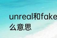 unreal和fake的区别　fake哥是什么意思