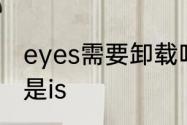 eyes需要卸载吗　eyes后面加are还是is