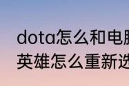 dota怎么和电脑换英雄　dota2随机英雄怎么重新选