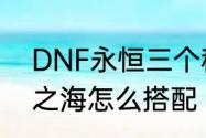 DNF永恒三个称号哪个好　dnf永恒之海怎么搭配