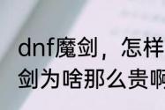 dnf魔剑，怎样才能爆出来　dnf的魔剑为啥那么贵啊