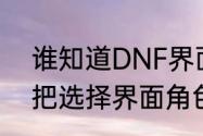 谁知道DNF界面怎么还原　dnf怎么把选择界面角色移到末端