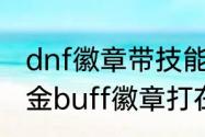 dnf徽章带技能名字有什么用　dnf白金buff徽章打在身上有用吗