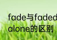 fade与faded有什么区别　faded和alone的区别