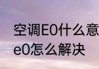 空调E0什么意思　空调开机一会显示e0怎么解决