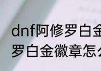 dnf阿修罗白金徽章怎么选　dnf阿修罗白金徽章怎么选