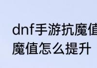 dnf手游抗魔值怎么提升　dnf手游抗魔值怎么提升