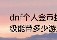 dnf个人金币携带上限　DNF每个等级能带多少游戏币上限