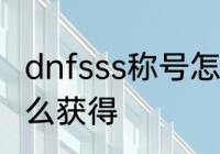 dnfsss称号怎么获得　dnfsss称号怎么获得