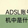 ADSL账号是什么意思　ADSL在计算机中是什么意思