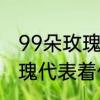 99朵玫瑰代表什么意思　九十九朵玫瑰代表着什么意思