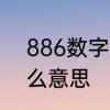 886数字是什么意思　常说886是什么意思