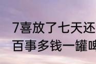 7喜放了七天还能喝吗　7喜多钱一瓶百事多钱一罐啤酒多钱一桶