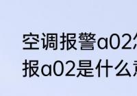 空调报警a02怎么处理　冷藏车冷机报a02是什么意思