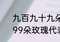 九百九十九朵玫瑰的意义代表什么　99朵玫瑰代表什么意思