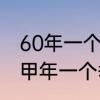 60年一个甲子是什么意思　古人一个甲年一个季是多少时间