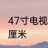 47寸电视长宽是多少　47寸等于多少厘米