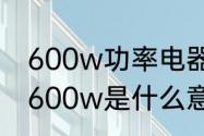 600w功率电器都有哪些　3000w和600w是什么意思