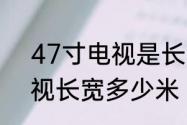 47寸电视是长多少宽多少　47寸电视长宽多少米