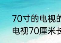 70寸的电视的长和宽各是多少厘米　电视70厘米长是多少英寸