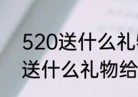 520送什么礼物给男朋友合适　520送什么礼物给男朋友合适