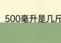 500毫升是几斤　500毫升是多少斤