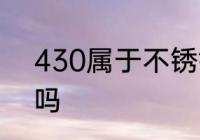 430属于不锈钢吗　不锈钢有430的吗