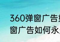 360弹窗广告如何永久关闭　360弹窗广告如何永久关闭