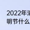 2022年清明节几点几分　2022年清明节什么时候