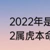 2022年是虎年的第几个本命年　2022属虎本命年是多大