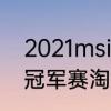 2021msi半决赛赛程　2021msi季中冠军赛淘汰赛程