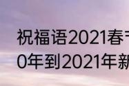 祝福语2021春节简短暖心短句　2020年到2021年新年祝福语