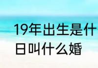 19年出生是什么年代　19年结婚纪念日叫什么婚