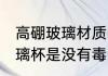 高硼玻璃材质的水杯有毒吗 高硼硅玻璃杯是没有毒的对吗