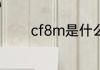 cf8m是什么材质 cf8m介绍