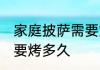 家庭披萨需要烤多长时间 家庭披萨需要烤多久