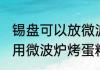 锡盘可以放微波炉里烤蛋糕吗 锡盘能用微波炉烤蛋糕吗