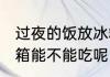 过夜的饭放冰箱能吃吗 过夜的饭放冰箱能不能吃呢