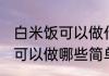 白米饭可以做什么简单的食物 白米饭可以做哪些简单的食物