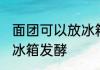 面团可以放冰箱发酵吗 面团能不能放冰箱发酵