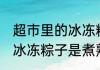 超市里的冰冻粽子是熟的吗 超市里的冰冻粽子是煮熟的吗