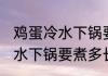 鸡蛋冷水下锅要煮多久才能煮 鸡蛋冷水下锅要煮多长时间才能煮