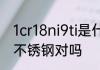 1cr18ni9ti是什么材质 1Cr18Ni9Ti是不锈钢对吗