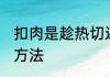 扣肉是趁热切还是放凉了切 切扣肉的方法