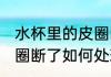 水杯里的皮圈断了怎么办 水杯里的皮圈断了如何处理