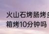 火山石烤肠烤多长时间 火山石烤肠烤箱烤10分钟吗